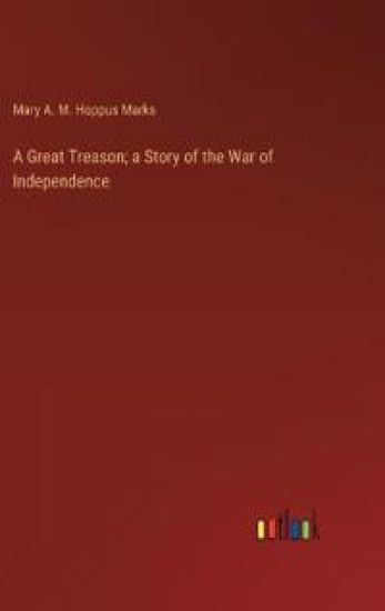A Great Treason; a Story of the War of Independence