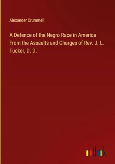 A Defence of the Negro Race in America From the Assaults and Charges of Rev. J. L. Tucker, D. D.