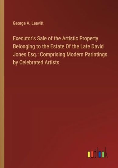 Executor's Sale of the Artistic Property Belonging to the Estate Of the Late David Jones Esq.
