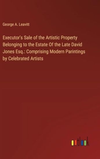 Executor's Sale of the Artistic Property Belonging to the Estate Of the Late David Jones Esq.