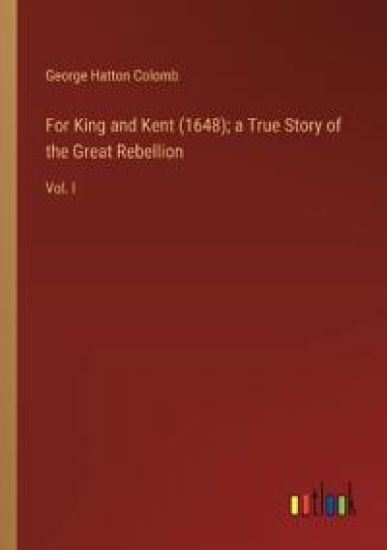For King and Kent (1648); a True Story of the Great Rebellion