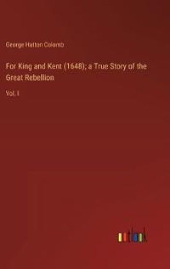 For King and Kent (1648); a True Story of the Great Rebellion