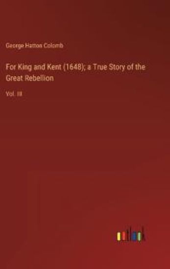 For King and Kent (1648); a True Story of the Great Rebellion