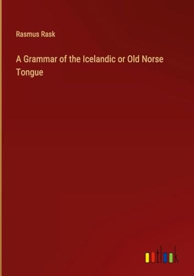 A Grammar of the Icelandic or Old Norse Tongue