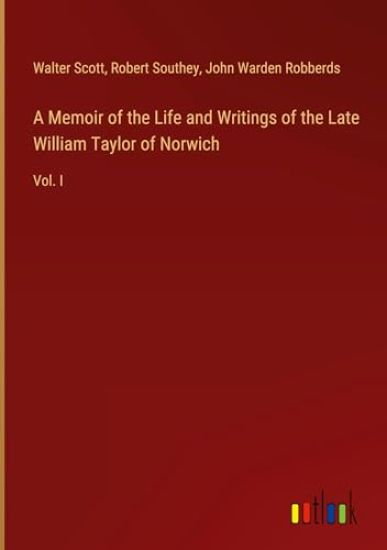 A Memoir of the Life and Writings of the Late William Taylor of Norwich