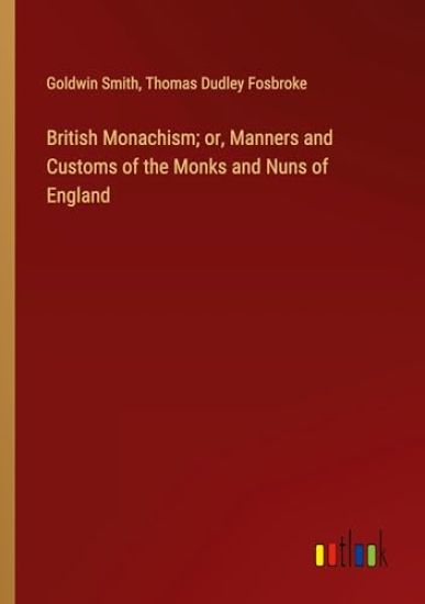British Monachism; or, Manners and Customs of the Monks and Nuns of England