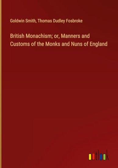 British Monachism; or, Manners and Customs of the Monks and Nuns of England