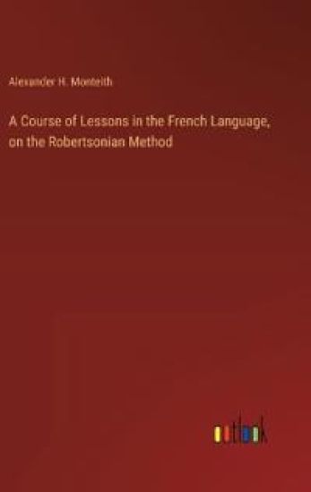 A Course of Lessons in the French Language, on the Robertsonian Method