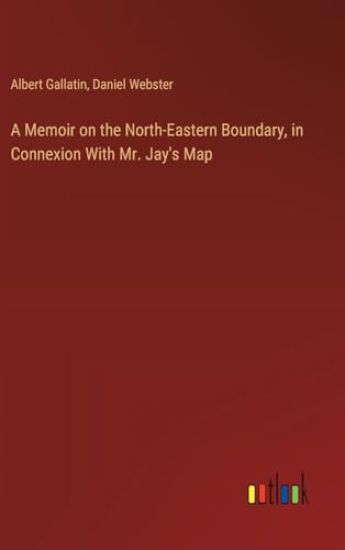A Memoir on the North-Eastern Boundary, in Connexion With Mr. Jay's Map