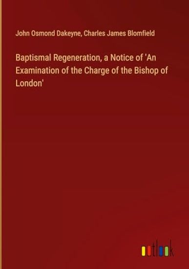 Baptismal Regeneration, a Notice of 'An Examination of the Charge of the Bishop of London'