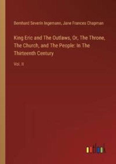 King Eric and The Outlaws, Or, The Throne, The Church, and The People: In The Thirteenth Century: Vol. II