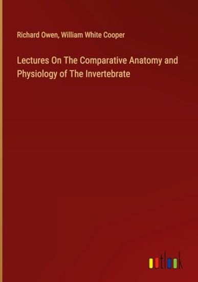 Lectures On The Comparative Anatomy and Physiology of The Invertebrate
