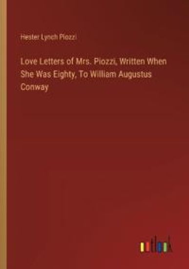 Love Letters of Mrs. Piozzi, Written When She Was Eighty, To William Augustus Conway