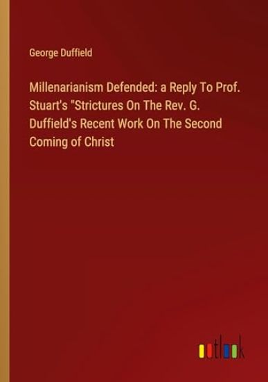 Millenarianism Defended: a Reply To Prof. Stuart's "Strictures On The Rev. G. Duffield's Recent Work On The Second Coming of Christ