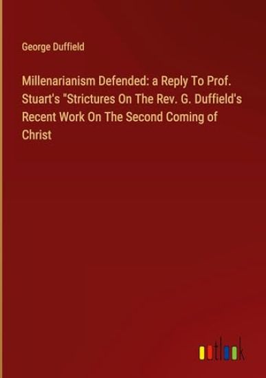 Millenarianism Defended: a Reply To Prof. Stuart's "Strictures On The Rev. G. Duffield's Recent Work On The Second Coming of Christ
