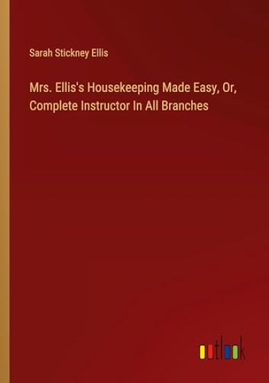 Mrs. Ellis's Housekeeping Made Easy, Or, Complete Instructor In All Branches