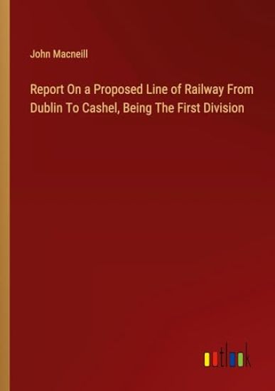 Report On a Proposed Line of Railway From Dublin To Cashel, Being The First Division