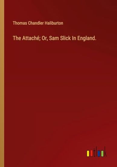 The Attach?; Or, Sam Slick In England.