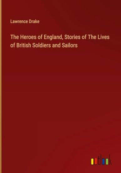 The Heroes of England, Stories of The Lives of British Soldiers and Sailors
