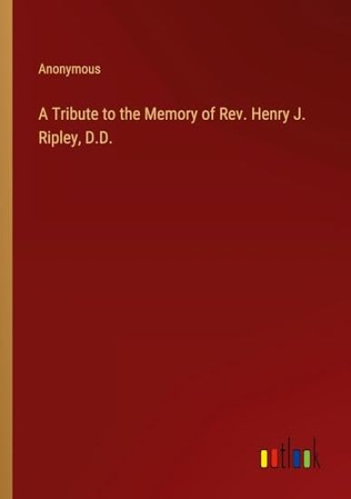 A Tribute to the Memory of Rev. Henry J. Ripley, D.D.