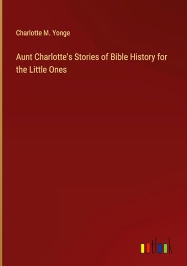 Aunt Charlotte's Stories of Bible History for the Little Ones