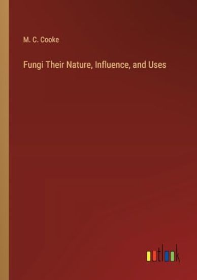 Fungi Their Nature, Influence, and Uses