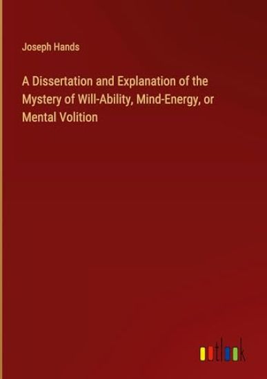 A Dissertation and Explanation of the Mystery of Will-Ability, Mind-Energy, or Mental Volition