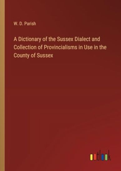 A Dictionary of the Sussex Dialect and Collection of Provincialisms in Use in the County of Sussex