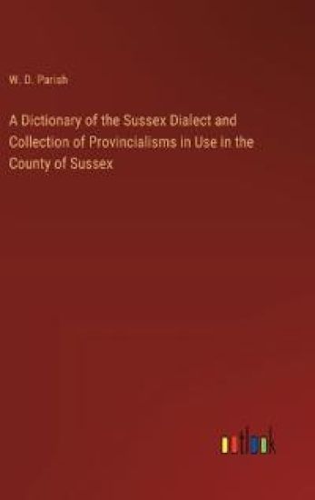 A Dictionary of the Sussex Dialect and Collection of Provincialisms in Use in the County of Sussex