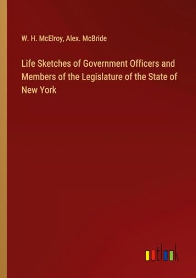 Life Sketches of Government Officers and Members of the Legislature of the State of New York