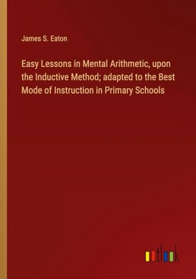 Easy Lessons in Mental Arithmetic, upon the Inductive Method; adapted to the Best Mode of Instruction in Primary Schools