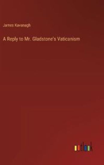 A Reply to Mr. Gladstone's Vaticanism