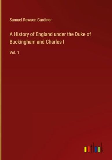 A History of England under the Duke of Buckingham and Charles I