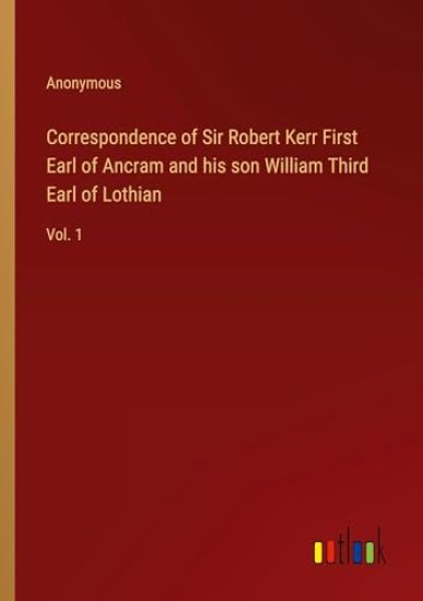 Correspondence of Sir Robert Kerr First Earl of Ancram and his son William Third Earl of Lothian