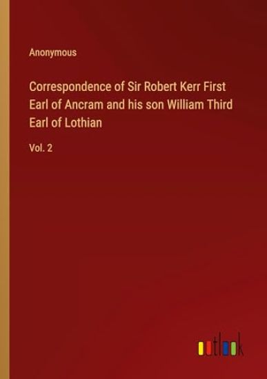 Correspondence of Sir Robert Kerr First Earl of Ancram and his son William Third Earl of Lothian