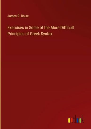 Exercises in Some of the More Difficult Principles of Greek Syntax
