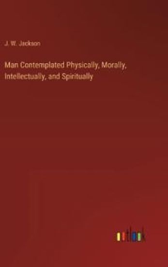 Man Contemplated Physically, Morally, Intellectually, and Spiritually