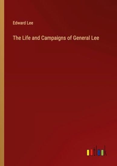 The Life and Campaigns of General Lee