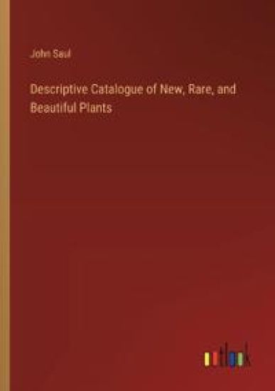 Descriptive Catalogue of New, Rare, and Beautiful Plants