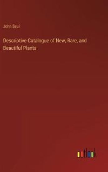 Descriptive Catalogue of New, Rare, and Beautiful Plants