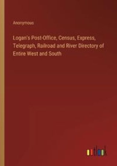 Logan's Post-Office, Census, Express, Telegraph, Railroad and River Directory of Entire West and South