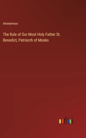 The Rule of Our Most Holy Father St. Benedict, Patriarch of Monks