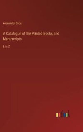 A Catalogue of the Printed Books and Manuscripts