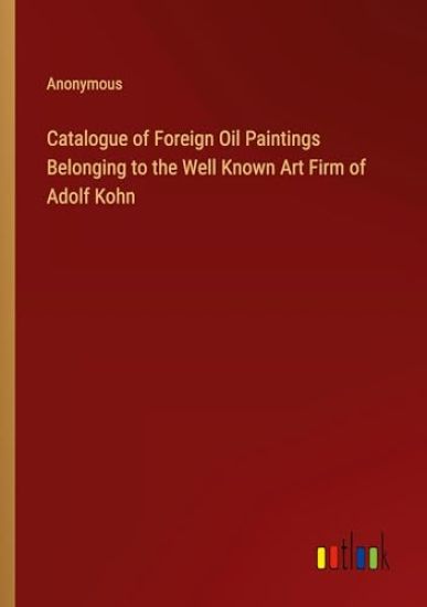 Catalogue of Foreign Oil Paintings Belonging to the Well Known Art Firm of Adolf Kohn