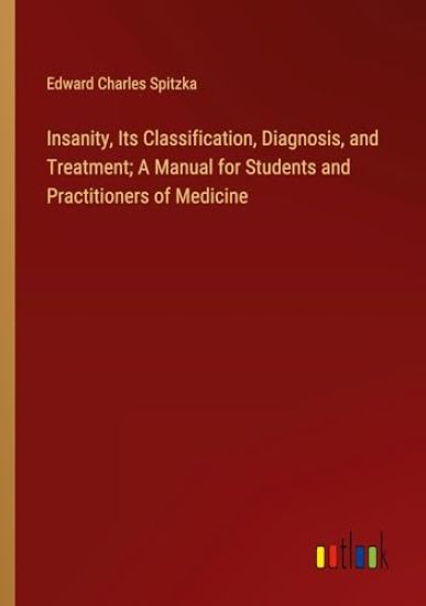 Insanity, Its Classification, Diagnosis, and Treatment; A Manual for Students and Practitioners of Medicine