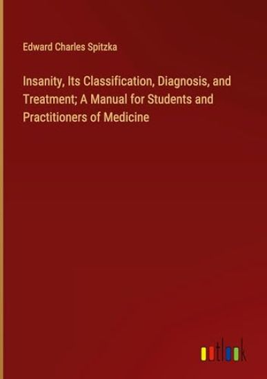 Insanity, Its Classification, Diagnosis, and Treatment; A Manual for Students and Practitioners of Medicine