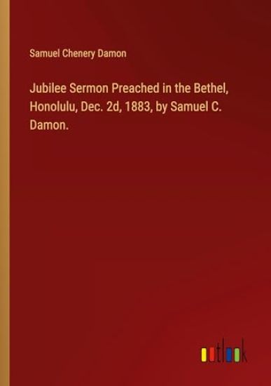 Jubilee Sermon Preached in the Bethel, Honolulu, Dec. 2d, 1883, by Samuel C. Damon.