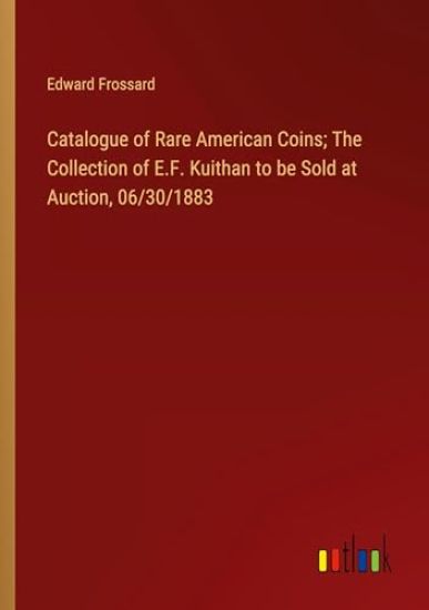 Catalogue of Rare American Coins; The Collection of E.F. Kuithan to be Sold at Auction, 06/30/1883