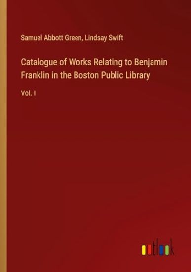 Catalogue of Works Relating to Benjamin Franklin in the Boston Public Library