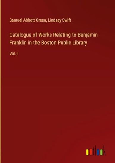 Catalogue of Works Relating to Benjamin Franklin in the Boston Public Library